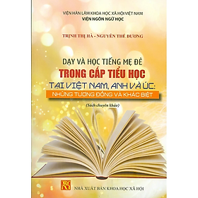 Sách - Dạy Và Học Tiếng Mẹ Đẻ Trong Cấp Tiểu Học Tại Việt Nam, Anh Và Úc: Những Tương Đồng Và Khác Biệt (Sách chuyên khảo)