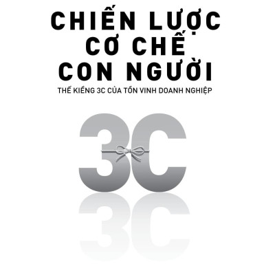 Chiến Lược - Cơ Chế - Con Người: Thế Kiềng 3C Của Tồn Vinh Doanh Nghiệp