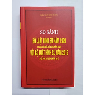 So sánh Bộ luật hình sự năm 1999 ( được sưả đổi,bổ sung năm 2009) với Bộ luật hình sự năm 2015 sửa đổi, bổ sung - Trần Minh Hưởng - NXB Lao động