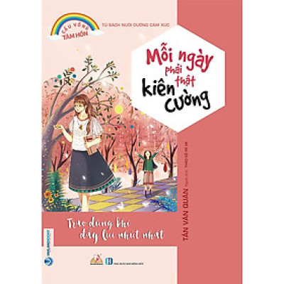 Tủ Sách Nuôi Dưỡng Cảm Xúc - Mỗi Ngày Phải Thật Kiên Cường