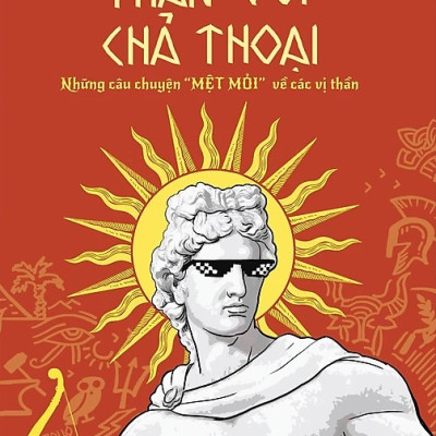 Thần Với Chả Thoại (Những Câu Chuyện "Mệt Mỏi" Về Các Vị Thần) - NXB Dân Trí