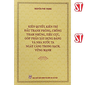 Sách - Kiên Quyết, Kiên Trì Đấu Tranh Phòng, Chống Tham Nhũng, Tiêu Cực, Góp Phần Xây Dựng Đảng Và Nhà Nước Ta Ngày Càng Trong Sạch, Vững Mạnh