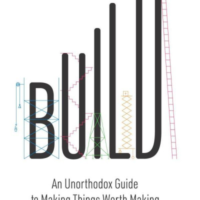 Build: An Unorthodox Guide To Making Things Worth Making