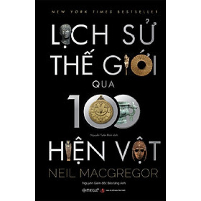 [Tranh minh họa màu có chữ ký dịch giả] LỊCH SỬ THẾ GIỚI QUA 100 HIỆN VẬT - Neil MacGregor - Nguyễn Tuấn Bình dịch - Omega Plus - NXB Tri Thức.