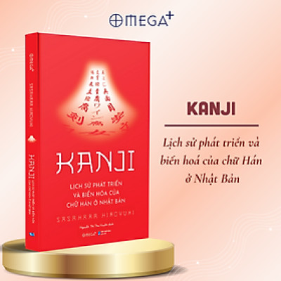 Kanji - Lịch Sử Phát Triển Và Biến Hóa Của Chữ Hán Ở Nhật Bản - Hiroyuki Sasahara - Omega Plus