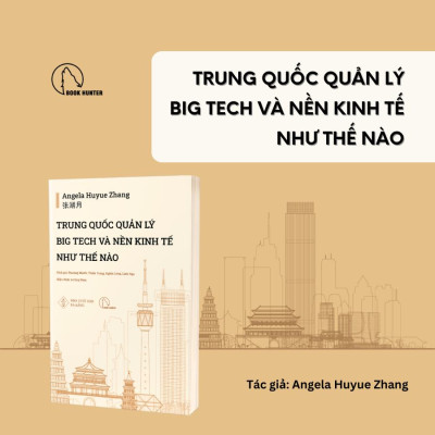 TRUNG QUỐC QUẢN LÝ BIG TECH VÀ NỀN KINH TẾ NHƯ THẾ NÀO - Angela Huyue Zhang - Phương Mạnh, Thiên Trang, Nghĩa Long, Linh Nga dịch - Lyceum