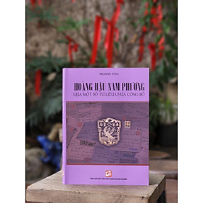 HOÀNG HẬU NAM PHƯƠNG QUA MỘT SỐ TƯ LIỆU CHƯA CÔNG BỐ - Phạm Hy Tùng – Nxb Tổng hợp Tp Hồ Chí Minh (bìa mềm)