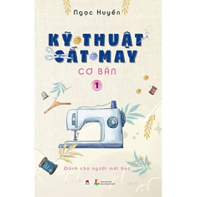 Kỹ Thuật Cắt May Cơ Bản - Tập 1 (Dành Cho Người Mới Học) (Tái Bản)
