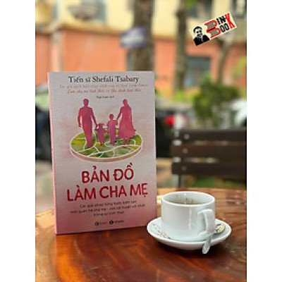BẢN ĐỒ LÀM CHA MẸ: Các giải pháp từng bước kiến tạo mối quan hệ cha mẹ - con cái tuyệt vời nhất trong sự tỉnh thức - Shefali Tsabary - Ngô Loan dịch - Thái Hà Books 