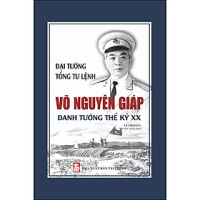 Đại Tướng, Tổng Tư Lệnh Võ Nguyên Giáp – Danh Tướng Thế Kỷ XX