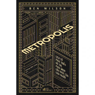 (Bìa Cứng) Metropolis - Lịch Sử Phát Triển Đô Thị, Phát Minh Lớn Nhất Của Loài Người - Ben Wilson - Hoàng Đức Long dịch