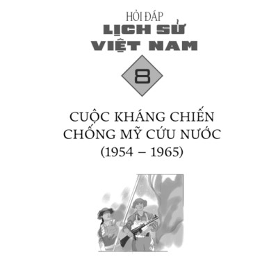 Hỏi Đáp Lịch Sử Việt Nam, Tập 8: Cuộc Kháng Chiến Chống Mỹ Cứu Nước (1954 - 1965)