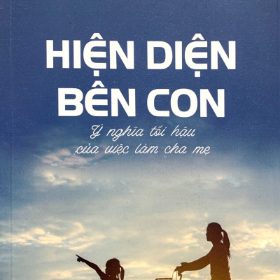 Hiện Diện Bên Con - Ý Nghĩa Tối Hậu Của Việc Làm Cha Mẹ