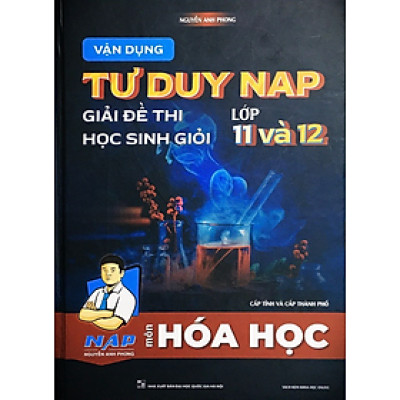 Sách - Vận dụng tư duy NAP giải đề thi học sinh giỏi môn Hóa Học lớp 11 và 12 (Cấp tỉnh và thành phố)
