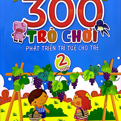 300 Trò Chơi Phát Triển Trí Tuệ Cho Trẻ 2 Tuổi (Tái Bản 2019)