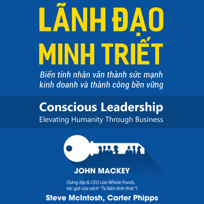 Lãnh Đạo Minh Triết (Conscious Leadership) - John Mackey, Steve McIntosh và Carter Phipps - PACE Books