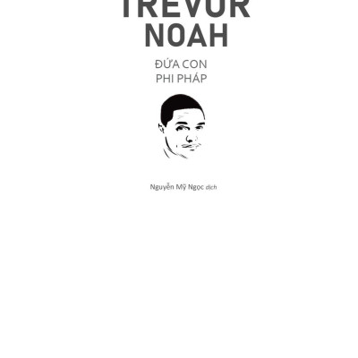 Trevor Noah - Đứa Con Phi Pháp - Tự Truyện Về Thời Thơ Ấu Ở Nam Phi