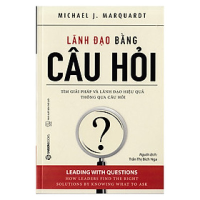 Lãnh Đạo Bằng Câu Hỏi - Đặt đúng câu hỏi cho phép các nhà lãnh đạo khám phá những việc đúng đắn cần làm