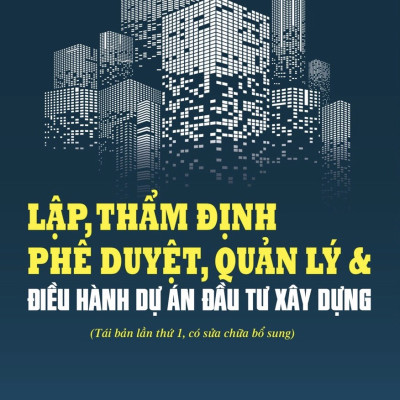 Lập, thẩm định phê duyệt, quản lý & điều hành dự án đầu tư xây dựng (Tái bản lần thứ 1, có sửa chữa bổ sung)