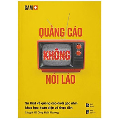 Quảng Cáo Không Nói Láo - Sự Thật Về Quảng Cáo Dưới Góc Nhìn Khoa Học, Toàn Diện Và Thực Tiễna