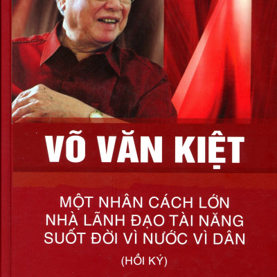 Võ Văn Kiệt - Một Nhân Cách Lớn Nhà Lãnh Đạo Tài Năng Suốt Đời Vì Nước Vì Dân (Hồi Ký) - Bìa Cứng