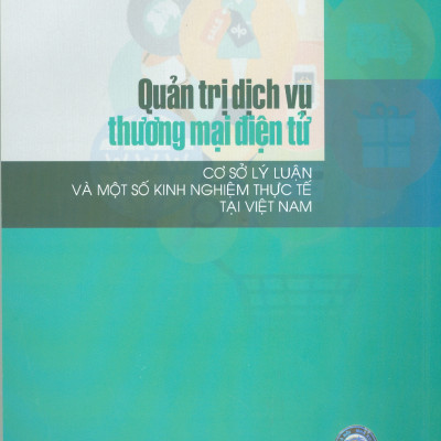 Quản Trị Dịch Vụ Thương Mại Điện Tử - Cơ Sở Lý Luận Và Một Số Kinh Nghiệm Thực Tế Tại việt Nam (Sách Chuyên khảo)