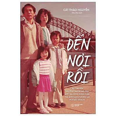 Đến Nơi Rồi - Câu Chuyện Truyền Cảm Hứng Của Một Gia Đình Dũng Cảm Tìm Ánh Sáng Tương Lai Nơi Đất Khách (Tái Bản 2024)