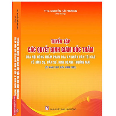 Tuyển Tập Các Quyết Định Giám Đốc Thẩm Của Hội Đồng Thẩm Phán Toà Án Nhân Dân Tối Cao Về Hình Sự, Dân Sự, Kinh Doanh Thương Mại (Từ Năm 2017- 2023)