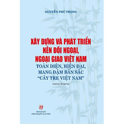 Xây dựng và phát triển nền đối ngoại, ngoại giao Việt Nam toàn diện, hiện đại, mang đậm bản sắc " cây tre Việt Nam" bản in 2024
