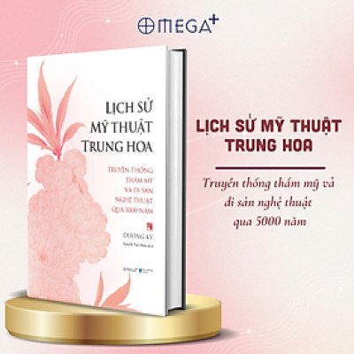 Lịch Sử Mỹ Thuật Trung Hoa - Truyền Thống Thẩm Mỹ Và Di Sản Nghệ Thuật Qua 5000 Năm - Dương Kỳ - Omega Plus