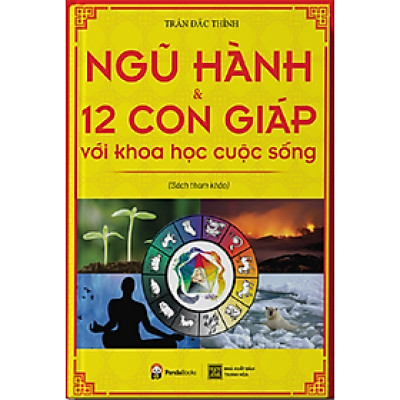 Ngũ Hành Và 12 Con Giáp Với Khoa Học Cuộc Sống (Tái Bản)