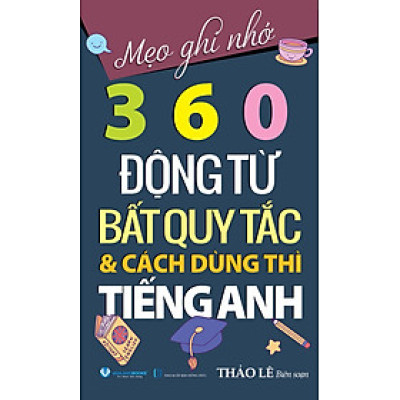 Mẹo Ghi Nhớ 360 Động Từ Bất Quy Tắc & Cách Dùng Thì Tiếng Anh - Tái Bản