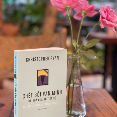 CHẾT BỞI VĂN MINH - CÁI GIÁ CỦA SỰ TIẾN BỘ (CIVILIZED TO DEATH: THE PRICE OF PROGRESS) - Christopher Ryan - Trần Trọng Hải Minh dịch - Nhã Nam – NXB Phụ Nữ