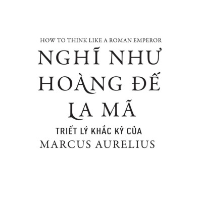 Nghĩ Như Hoàng Đế La Mã - Triết Lý Khắc Kỷ Của Marcus Aurelius