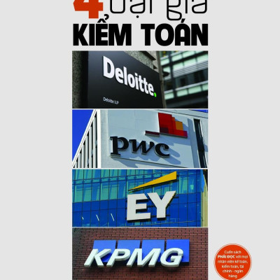 The Big Four - 4 Đại Gia Kiểm Toán: Deloitte - PWC - EY - KPMG: Quá Khứ Kỳ Lạ Và Tương Lai Hiểm Trở Của Sự Độc Quyền Kiểm Toán Toàn Cầu