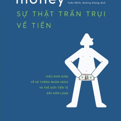 Sự Thật Trần Trụi Về Tiền - Hiểu Đơn Giản Về Hệ Thống Ngân Hàng Và Thế Giới Tiền Tệ Đầy Hỗn Loạn  (Charles Wheelan)