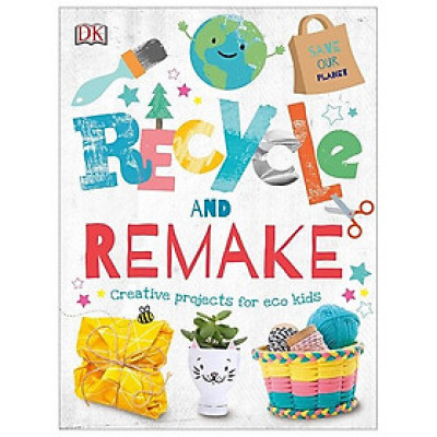 Recycle And Remake: Creative Projects For Eco Kids