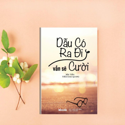 DẪU CÓ RA ĐI VẪN SẼ CƯỜI - Mộc Trầm (Thích Đạo Quang)