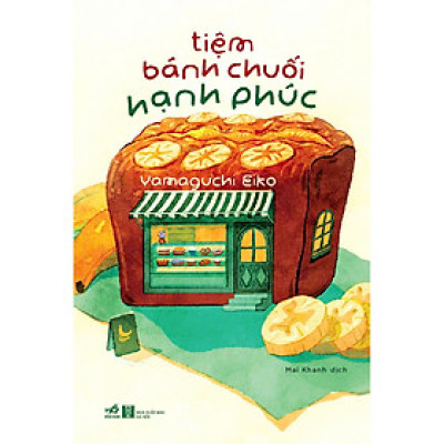 TIỆM BÁNH CHUỐI HẠNH PHÚC – Yamaguchi Eiko – Mai Khanh dịch – Nhã Nam – NXB Hà Nội