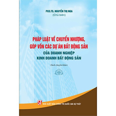 Pháp luật về chuyển nhượng, góp vốn các dự án bất động sản của doanh nghiệp kinh doanh bất động sản (Sách chuyên khảo)