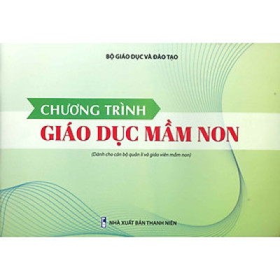 Chương Trình Giáo Dục Mầm Non (Dành Cho Cán Bộ Quản Lí Và Giáo Viên Mầm Non)