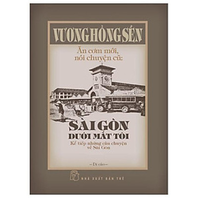 Ăn Cơm Mới, Nói Chuyện Cũ - Sài Gòn Dưới Mắt Tôi - Kể Tiếp Những Câu Chuyện Về Sài Gòn - Bìa Cứng - Bản Quyền