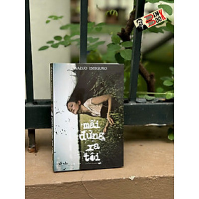 MÃI ĐỪNG XA TÔI – Kazuo Ishiguro – Trần Tiễn Cao Đăng dịch – Nhã Nam – NXB Văn học