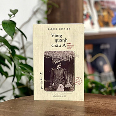 VÒNG QUANH CHÂU Á - Nam Kỳ, Trung Kỳ, Bắc Kỳ – Marcel Monnier – Hoàng Thị Hằng, Bùi Thị Hệ dịch – Alphabooks – NXB Dân Trí