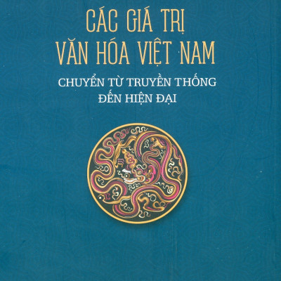 Các Giá Trị Văn Hóa Việt Nam Chuyển Từ Truyền Thống Đến Hiện Đại (Tái bản 2025)