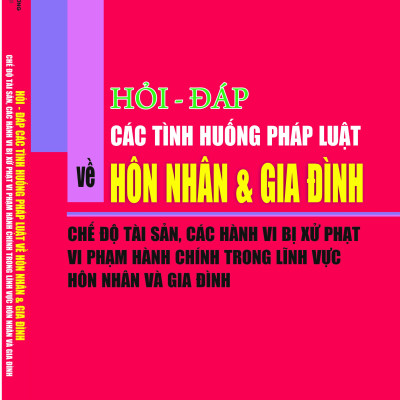Hỏi – đáp các tình huống pháp luật về hôn nhân và gia đình – Chế độ tài sản, các hành vi bị xử phạt vi phạm hành chính trong lĩnh vực hôn nhân và gia đình