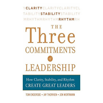 Three Commitments Of Leadership: How Clarity, Stability, and Rhythm Create Great Leaders