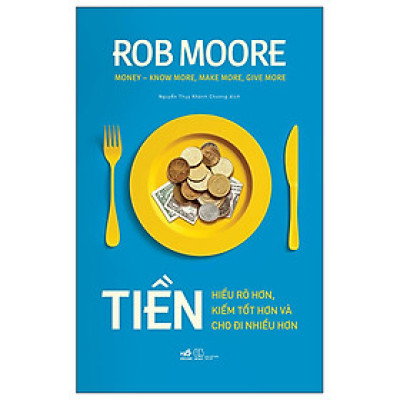 Tiền - Hiểu Rõ Hơn, Kiếm Tốt Hơn Và Cho Đi Nhiều Hơn
