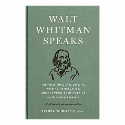 Walt Whitman Speaks: His Final Thoughts On Life, Writing, Spirituality, And The Promise Of America