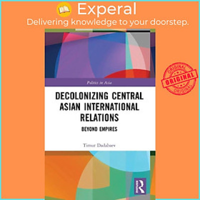 Sách - Decolonizing Central Asian International Relations - Beyond Empires by Timur Dadabaev (UK edition, paperback)